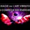La magie ou l’art vibratoire du contrôle des énergies !!!