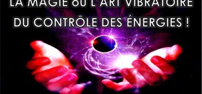 La magie ou l’art vibratoire du contrôle des énergies !!!